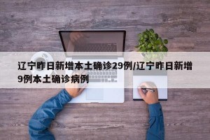 辽宁昨日新增本土确诊29例/辽宁昨日新增9例本土确诊病例