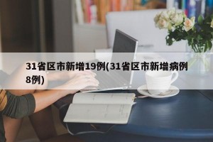 31省区市新增19例(31省区市新增病例8例)