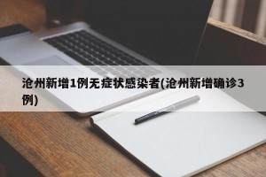 沧州新增1例无症状感染者(沧州新增确诊3例)