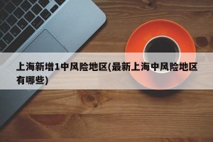 上海新增1中风险地区(最新上海中风险地区有哪些)
