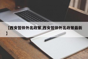 【西安暂停外出政策,西安暂停外出政策最新】
