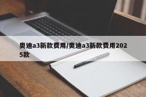 奥迪a3新款费用/奥迪a3新款费用2025款