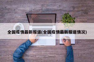 全国疫情最新报道(全国疫情最新报道情况)