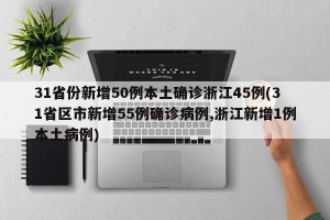 31省份新增50例本土确诊浙江45例(31省区市新增55例确诊病例,浙江新增1例本土病例)