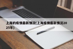 上海的疫情最新情况(上海疫情最新情况2025年)
