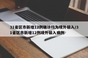 31省区市新增12例确诊均为境外输入/31省区市新增12例境外输入病例