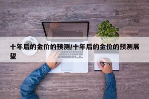 十年后的金价的预测/十年后的金价的预测展望