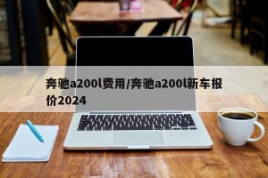 奔驰a200l费用/奔驰a200l新车报价2024