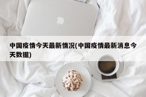 中国疫情今天最新情况(中国疫情最新消息今天数据)
