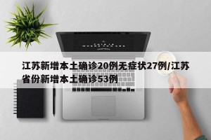 江苏新增本土确诊20例无症状27例/江苏省份新增本土确诊53例