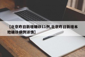 【北京昨日新增确诊11例,北京昨日新增本地确诊病例详情】