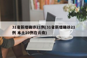 31省新增确诊21例(31省新增确诊21例 本土10例在云南)