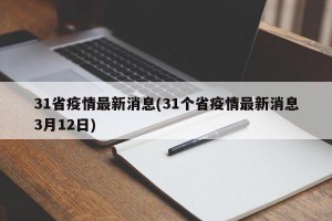 31省疫情最新消息(31个省疫情最新消息3月12日)