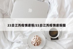 21日江苏疫情速报/21日江苏疫情速报图