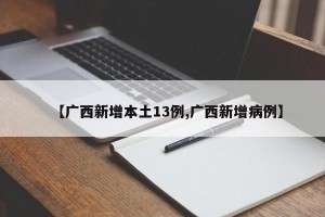 【广西新增本土13例,广西新增病例】