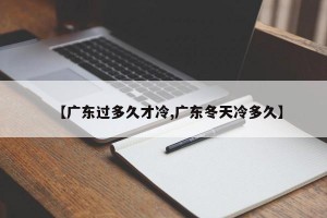 【广东过多久才冷,广东冬天冷多久】