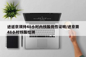 进返京须持48小时内核酸阴性证明/进京需48小时核酸检测