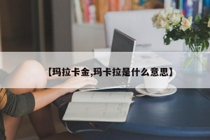 【玛拉卡金,玛卡拉是什么意思】