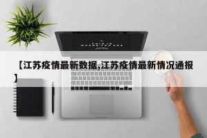 【江苏疫情最新数据,江苏疫情最新情况通报】