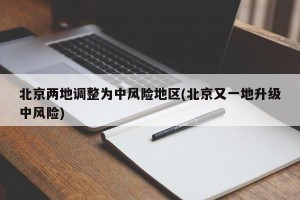 北京两地调整为中风险地区(北京又一地升级中风险)