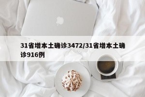 31省增本土确诊3472/31省增本土确诊916例