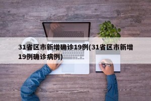 31省区市新增确诊19例(31省区市新增19例确诊病例)