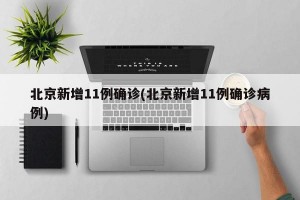 北京新增11例确诊(北京新增11例确诊病例)