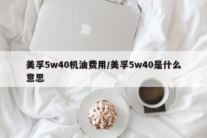 美孚5w40机油费用/美孚5w40是什么意思