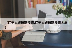 【辽宁大连最新疫情,辽宁大连最新疫情名单】