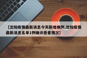 【沈阳疫情最新消息今天新增病例,沈阳疫情最新消息名单1例确诊患者情况】