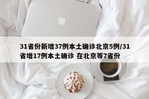31省份新增37例本土确诊北京5例/31省增17例本土确诊 在北京等7省份