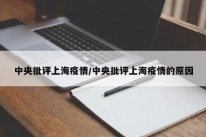 中央批评上海疫情/中央批评上海疫情的原因
