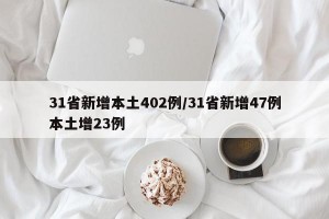 31省新增本土402例/31省新增47例本土增23例