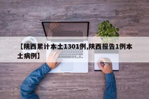 【陕西累计本土1301例,陕西报告1例本土病例】
