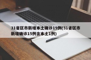 31省区市新增本土确诊19例(31省区市新增确诊15例含本土1例)