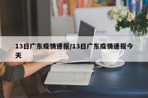 13日广东疫情速报/13日广东疫情速报今天