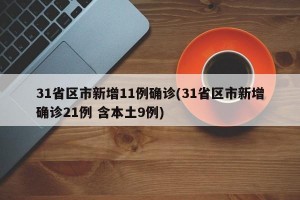 31省区市新增11例确诊(31省区市新增确诊21例 含本土9例)