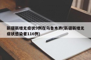 新疆新增无症状9例在乌鲁木齐(新疆新增无症状感染者116例)