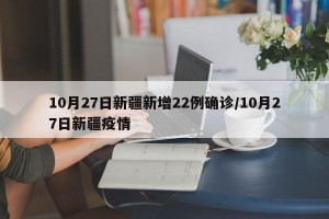 10月27日新疆新增22例确诊/10月27日新疆疫情