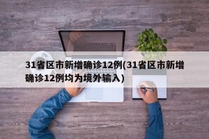 31省区市新增确诊12例(31省区市新增确诊12例均为境外输入)