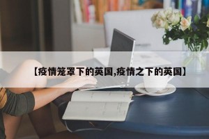 【疫情笼罩下的英国,疫情之下的英国】