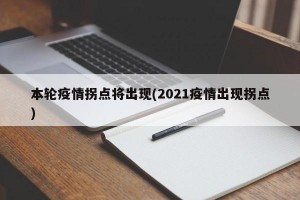 本轮疫情拐点将出现(2021疫情出现拐点)