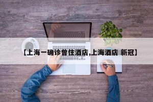 【上海一确诊曾住酒店,上海酒店 新冠】
