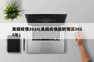 美国疫情2020(美国疫情最新情况2025年)
