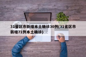 31省区市新增本土确诊30例(31省区市新增71例本土确诊)
