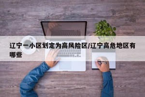 辽宁一小区划定为高风险区/辽宁高危地区有哪些