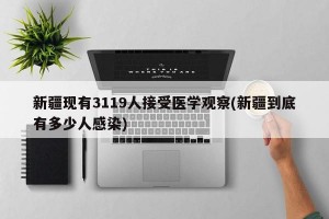 新疆现有3119人接受医学观察(新疆到底有多少人感染)