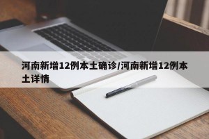 河南新增12例本土确诊/河南新增12例本土详情