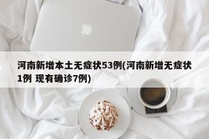 河南新增本土无症状53例(河南新增无症状1例 现有确诊7例)