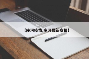 【庄河疫情,庄河最新疫情】